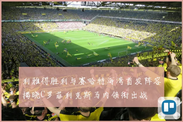 利雅得胜利与赛哈特海湾首发阵容揭晓C罗菲利克斯马内领衔出战