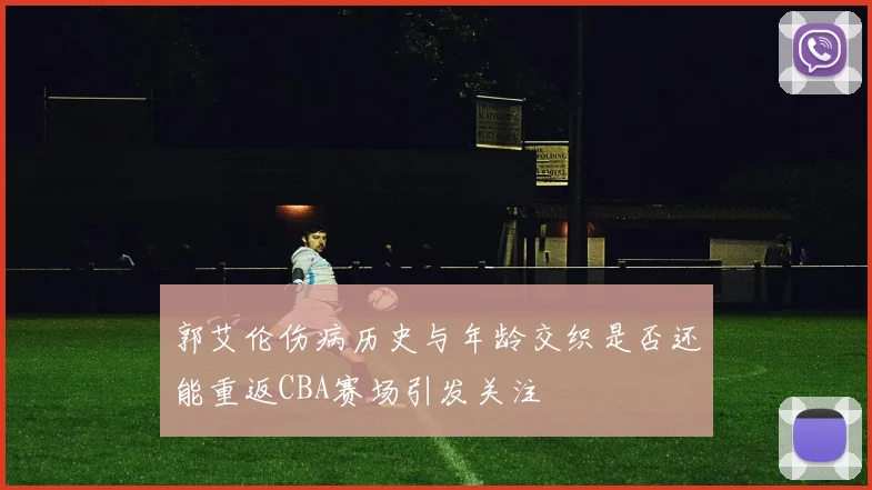 郭艾伦伤病历史与年龄交织是否还能重返CBA赛场引发关注