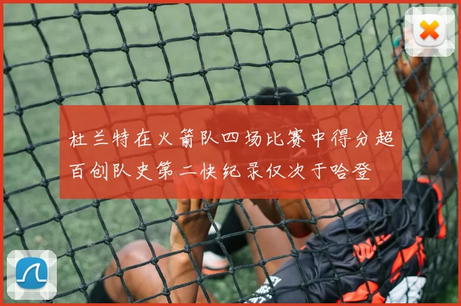 杜兰特在火箭队四场比赛中得分超百创队史第二快纪录仅次于哈登