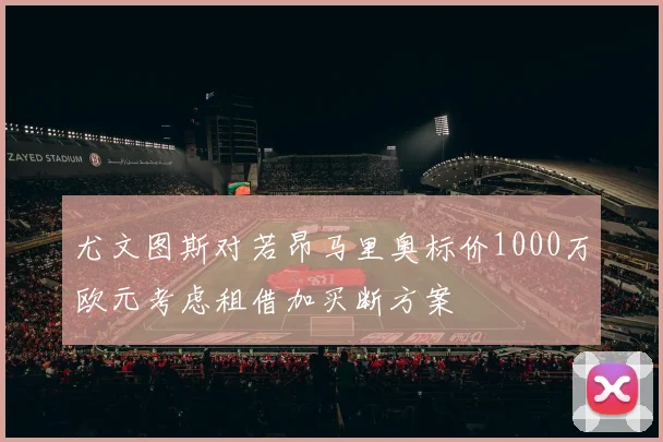尤文图斯对若昂马里奥标价1000万欧元考虑租借加买断方案