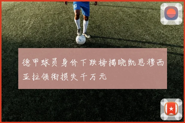 德甲球员身价下跌榜揭晓凯恩穆西亚拉领衔损失千万元