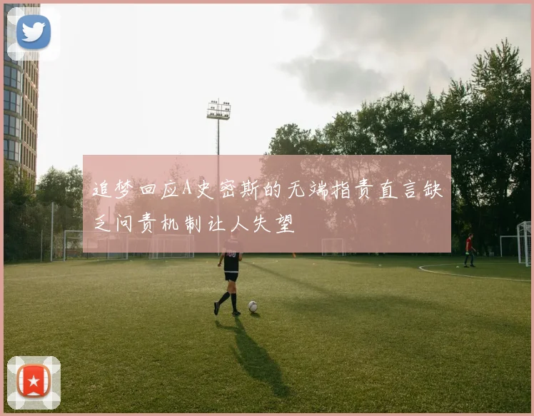 追梦回应A史密斯的无端指责直言缺乏问责机制让人失望