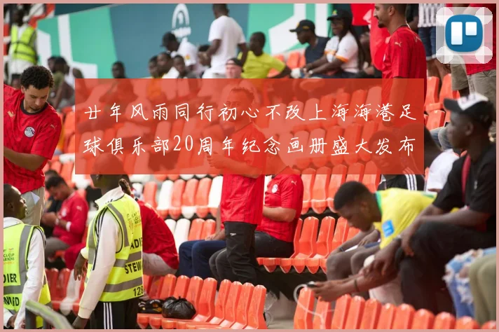 廿年风雨同行初心不改上海海港足球俱乐部20周年纪念画册盛大发布