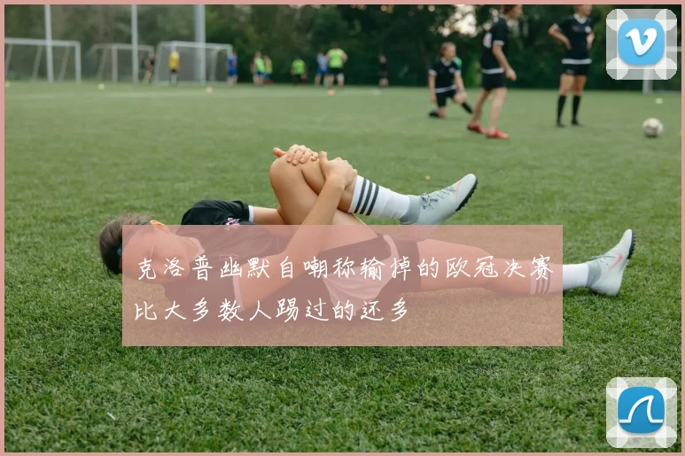 克洛普幽默自嘲称输掉的欧冠决赛比大多数人踢过的还多