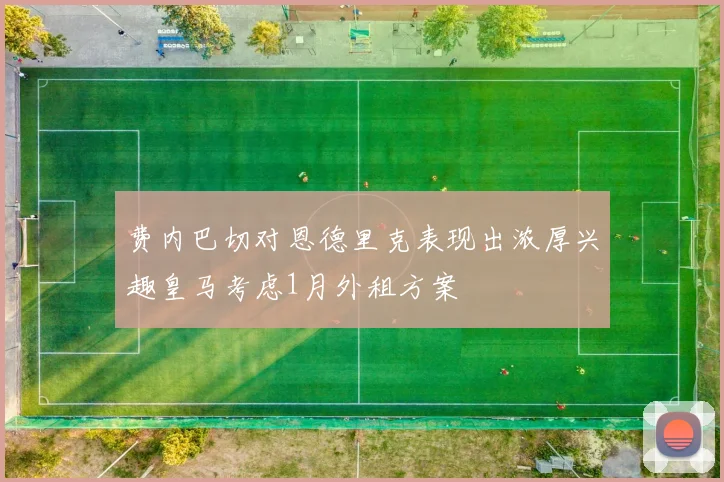 费内巴切对恩德里克表现出浓厚兴趣皇马考虑1月外租方案