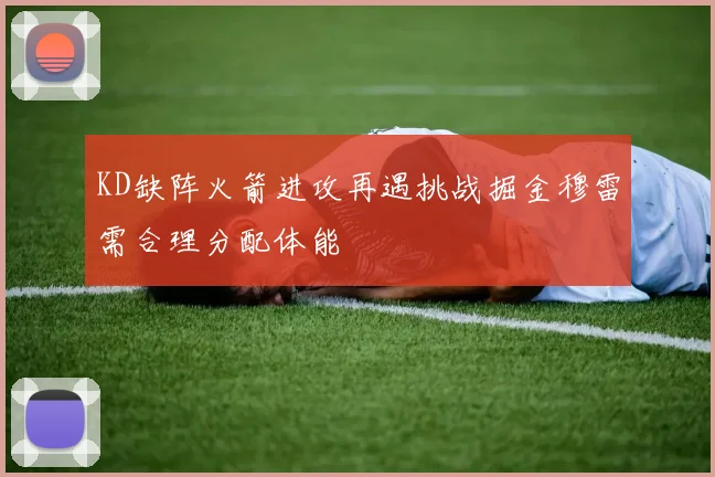 KD缺阵火箭进攻再遇挑战掘金穆雷需合理分配体能