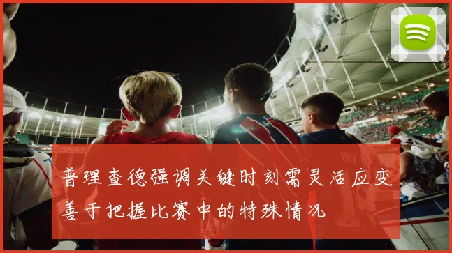 普理查德强调关键时刻需灵活应变善于把握比赛中的特殊情况