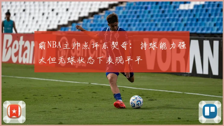 前NBA主帅点评东契奇：持球能力强大但无球状态下表现平平