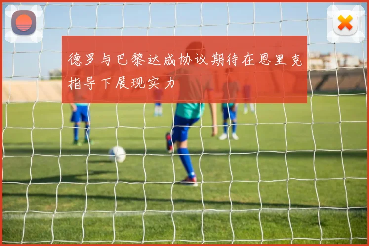 德罗与巴黎达成协议期待在恩里克指导下展现实力