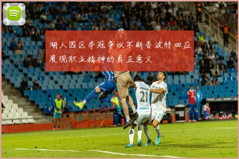 湖人园区夺冠争议不断香波特回应展现职业精神的真正意义