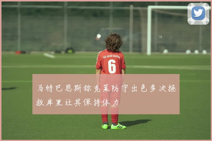 马特巴恩斯称克莱防守出色多次拯救库里让其保持体力